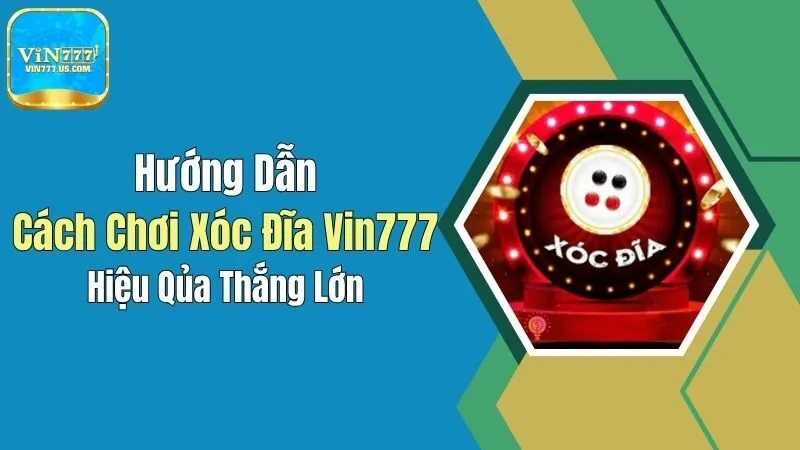 Hướng Dẫn Cách Chơi Xóc Đĩa Vin777 Hiệu Quả, Thắng Lớn