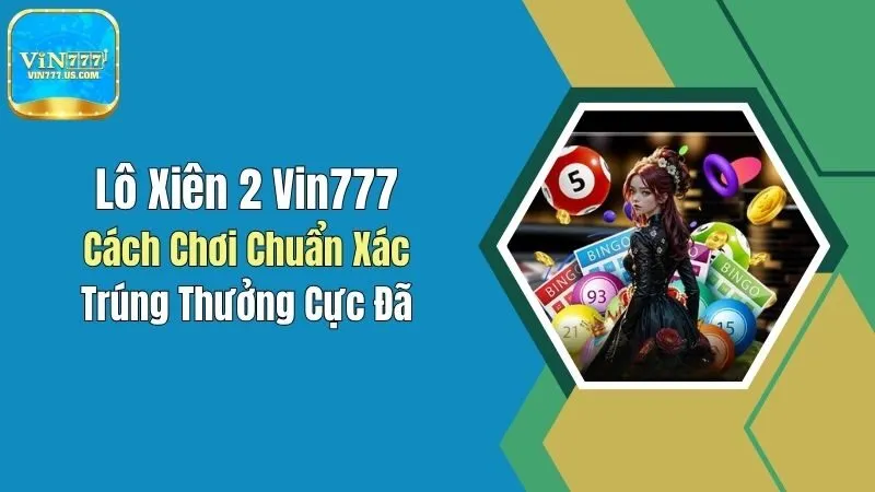 Lô Xiên 2 Vin777: Cách Chơi Chuẩn Xác, Trúng Thưởng Cực Đã
