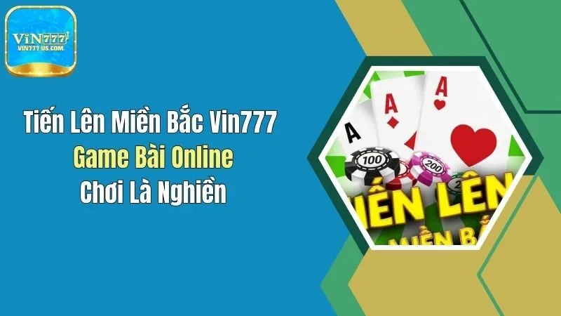 Tiến Lên Miền Bắc Vin777 - Game Bài Online, Chơi Là Nghiền